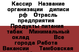 Кассир › Название организации ­ диписи.рф › Отрасль предприятия ­ Продукты питания, табак › Минимальный оклад ­ 25 000 - Все города Работа » Вакансии   . Тамбовская обл.,Моршанск г.